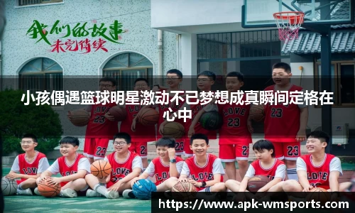 小孩偶遇篮球明星激动不已梦想成真瞬间定格在心中