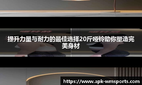 提升力量与耐力的最佳选择20斤哑铃助你塑造完美身材